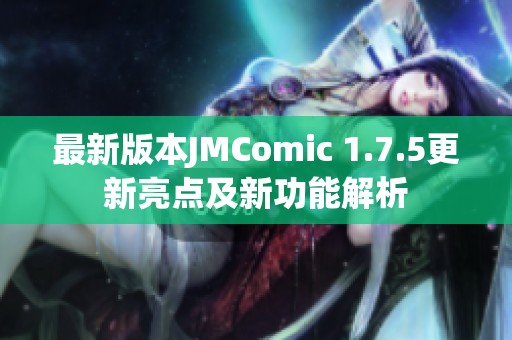 最新版本JMComic 1.7.5更新亮點(diǎn)及新功能解析