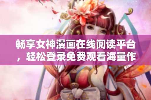 暢享女神漫畫在線閱讀平臺(tái)，輕松登錄免費(fèi)觀看海量作品