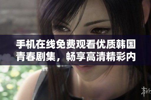 手機(jī)在線免費(fèi)觀看優(yōu)質(zhì)韓國青春劇集，暢享高清精彩內(nèi)容