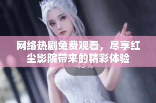 網(wǎng)絡(luò)熱劇免費(fèi)觀看，盡享紅塵影院帶來(lái)的精彩體驗(yàn)