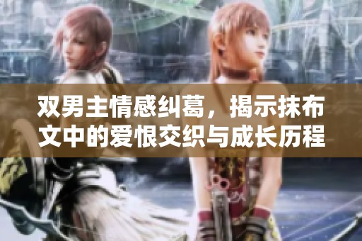 雙男主情感糾葛，揭示抹布文中的愛恨交織與成長歷程