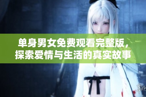 單身男女免費(fèi)觀看完整版，探索愛情與生活的真實故事