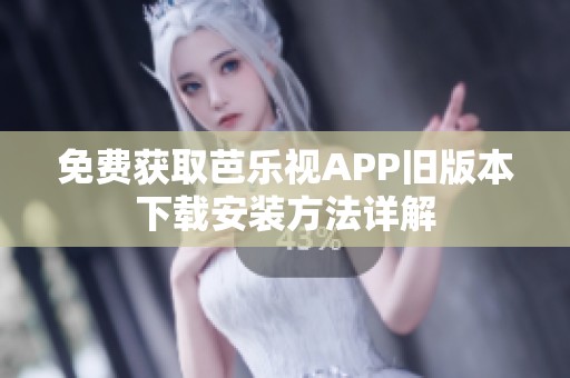 免費(fèi)獲取芭樂(lè)視APP舊版本下載安裝方法詳解