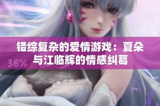 錯(cuò)綜復(fù)雜的愛情游戲：夏朵與江臨輝的情感糾葛