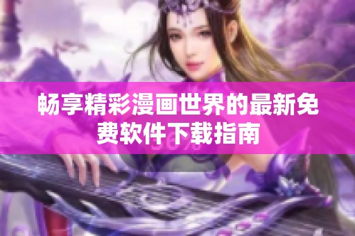 暢享精彩漫畫世界的最新免費軟件下載指南