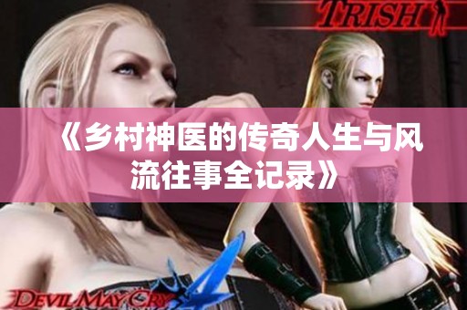 《鄉(xiāng)村神醫(yī)的傳奇人生與風(fēng)流往事全記錄》