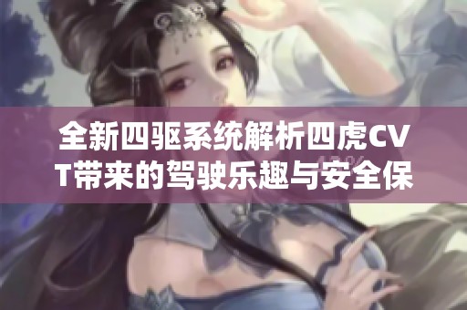 全新四驅(qū)系統(tǒng)解析四虎CVT帶來的駕駛樂趣與安全保障