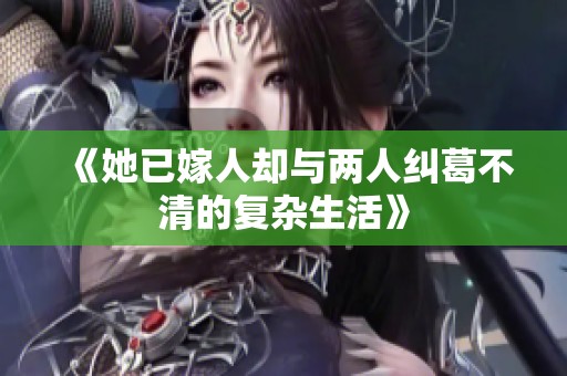 《她已嫁人卻與兩人糾葛不清的復(fù)雜生活》