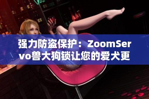 強(qiáng)力防盜保護(hù)：ZoomServo獸大狗鎖讓您的愛犬更加安全