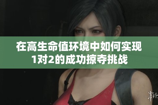 在高生命值環(huán)境中如何實現1對2的成功掠奪挑戰(zhàn)