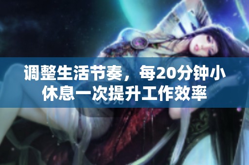 調整生活節(jié)奏，每20分鐘小休息一次提升工作效率