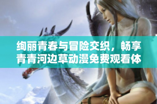 絢麗青春與冒險(xiǎn)交織，暢享青青河邊草動(dòng)漫免費(fèi)觀看體驗(yàn)