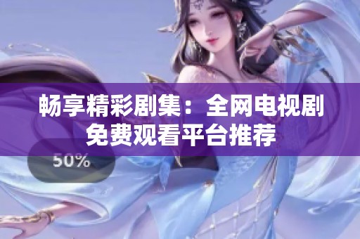暢享精彩劇集：全網(wǎng)電視劇免費(fèi)觀看平臺(tái)推薦