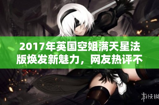2017年英國空姐滿天星法版煥發(fā)新魅力，網(wǎng)友熱評不斷