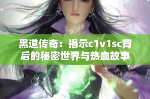 黑道傳奇：揭示c1v1sc背后的秘密世界與熱血故事