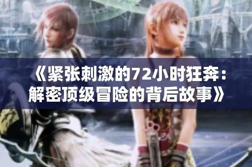 《緊張刺激的72小時狂奔：解密頂級冒險的背后故事》