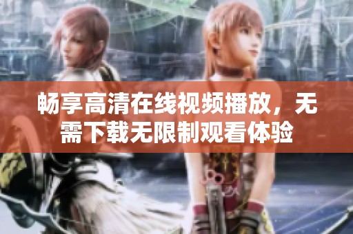 暢享高清在線視頻播放，無需下載無限制觀看體驗(yàn)