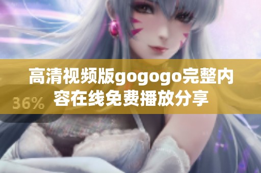 高清視頻版gogogo完整內(nèi)容在線免費(fèi)播放分享 高清視頻版gogogo完整內(nèi)容在線免費(fèi)播放分享