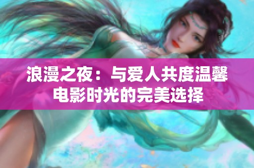 浪漫之夜：與愛人共度溫馨電影時光的完美選擇