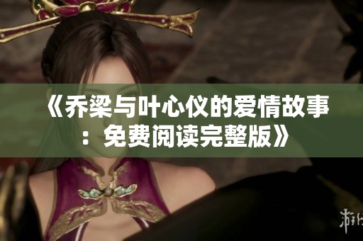 《喬梁與葉心儀的愛(ài)情故事：免費(fèi)閱讀完整版》