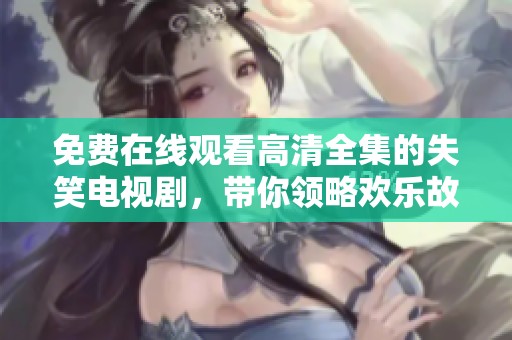 免費在線觀看高清全集的失笑電視劇，帶你領略歡樂故事
