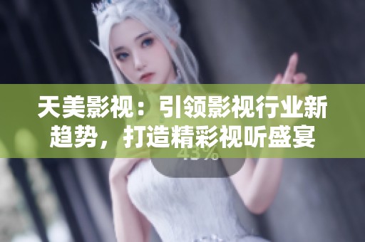 天美影視：引領(lǐng)影視行業(yè)新趨勢(shì)，打造精彩視聽(tīng)盛宴