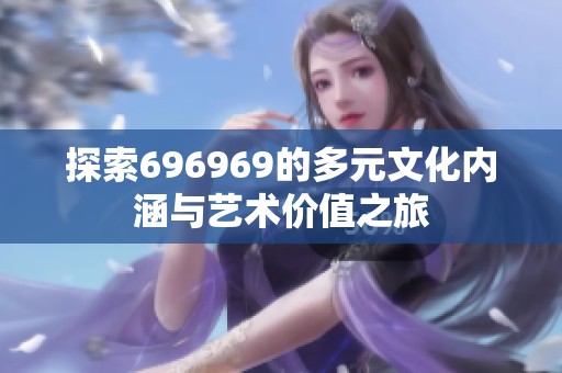 探索696969的多元文化內涵與藝術價值之旅