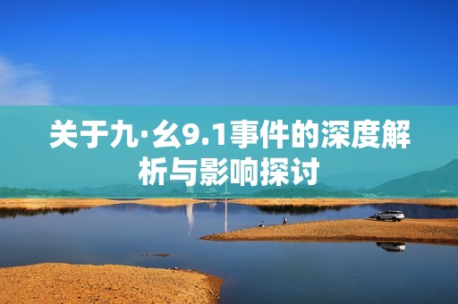 關(guān)于九·幺9.1事件的深度解析與影響探討