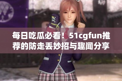 每日吃瓜必看！51cgfun推薦的防走丟妙招與趣聞分享