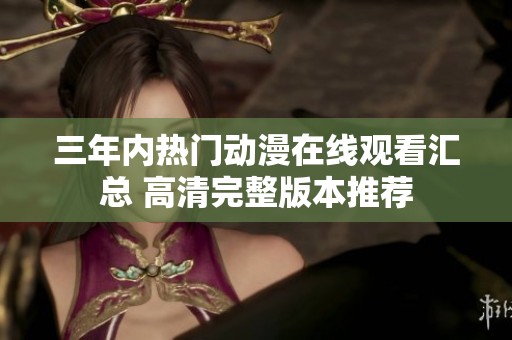 三年內(nèi)熱門動漫在線觀看匯總 高清完整版本推薦
