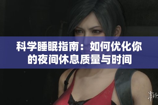科學(xué)睡眠指南：如何優(yōu)化你的夜間休息質(zhì)量與時(shí)間