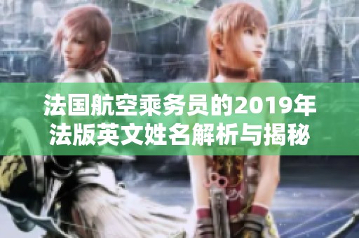 法國航空乘務員的2019年法版英文姓名解析與揭秘