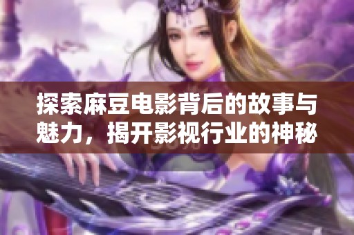 探索麻豆電影背后的故事與魅力，揭開(kāi)影視行業(yè)的神秘面紗