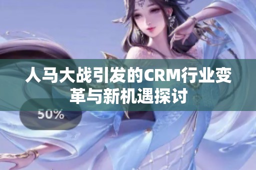 人馬大戰(zhàn)引發(fā)的CRM行業(yè)變革與新機遇探討