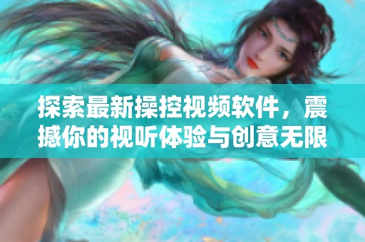 探索最新操控視頻軟件，震撼你的視聽(tīng)體驗(yàn)與創(chuàng)意無(wú)限