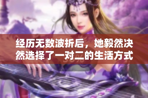 經(jīng)歷無(wú)數(shù)波折后，她毅然決然選擇了一對(duì)二的生活方式