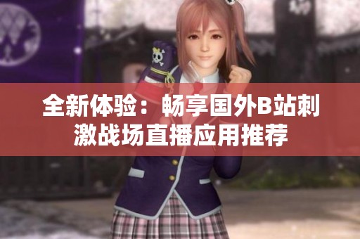 全新體驗(yàn)：暢享國(guó)外B站刺激戰(zhàn)場(chǎng)直播應(yīng)用推薦