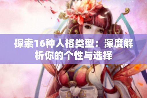 探索16種人格類型：深度解析你的個性與選擇