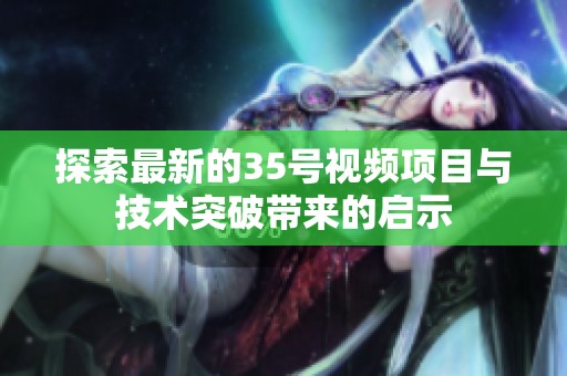 探索最新的35號視頻項目與技術(shù)突破帶來的啟示