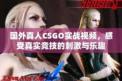 國外真人CSGO實戰(zhàn)視頻，感受真實競技的刺激與樂趣