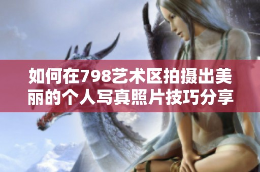 如何在798藝術(shù)區(qū)拍攝出美麗的個(gè)人寫真照片技巧分享 如何在798藝術(shù)區(qū)拍攝出美麗的個(gè)人寫真照片技巧分享