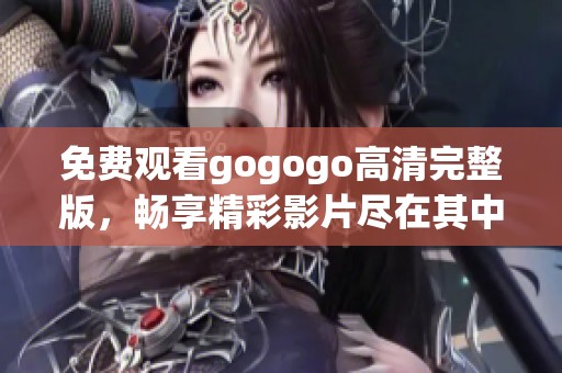 免費(fèi)觀看gogogo高清完整版，暢享精彩影片盡在其中