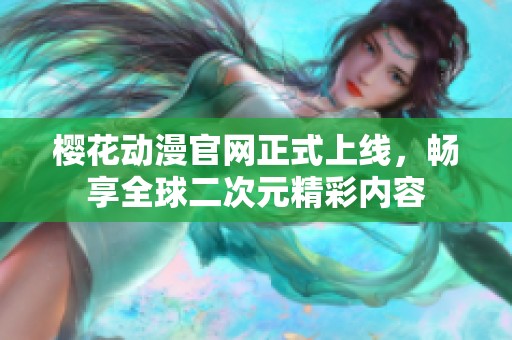 櫻花動(dòng)漫官網(wǎng)正式上線，暢享全球二次元精彩內(nèi)容