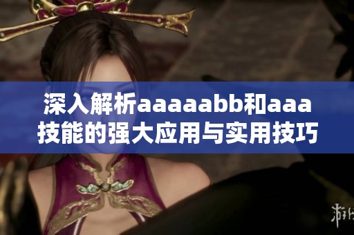 深入解析aaaaabb和aaa技能的強(qiáng)大應(yīng)用與實(shí)用技巧 深入解析aaaaabb和aaa技能的強(qiáng)大應(yīng)用與實(shí)用技巧