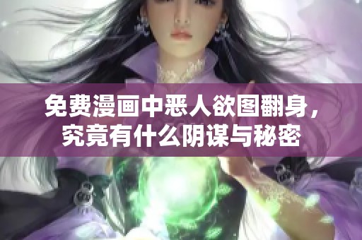免費漫畫中惡人欲圖翻身，究竟有什么陰謀與秘密