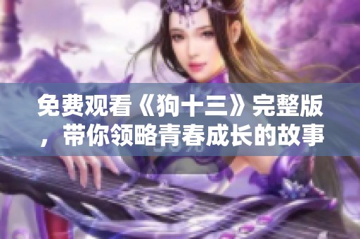 免費(fèi)觀看《狗十三》完整版，帶你領(lǐng)略青春成長(zhǎng)的故事