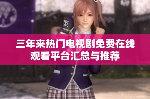 三年來(lái)熱門電視劇免費(fèi)在線觀看平臺(tái)匯總與推薦
