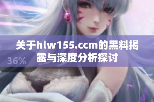 關(guān)于hlw155.ccm的黑料揭露與深度分析探討