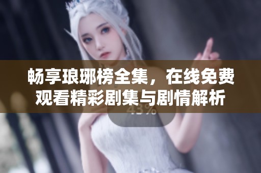 暢享瑯琊榜全集，在線免費(fèi)觀看精彩劇集與劇情解析