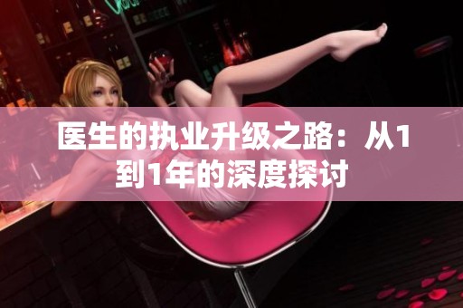 醫(yī)生的執(zhí)業(yè)升級之路：從1到1年的深度探討